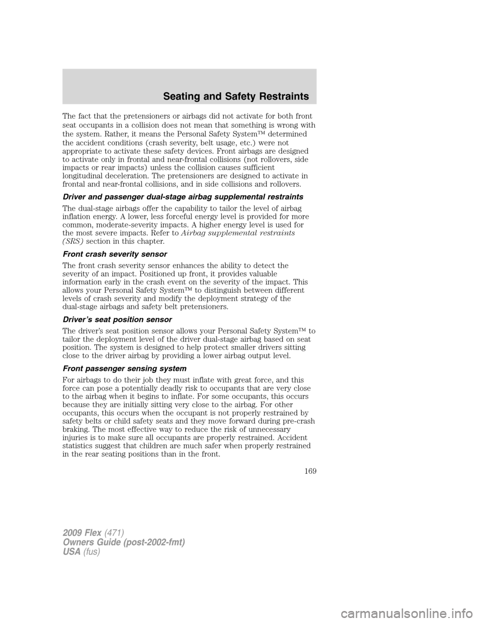 FORD FLEX 2009 1.G Owners Manual The fact that the pretensioners or airbags did not activate for both front
seat occupants in a collision does not mean that something is wrong with
the system. Rather, it means the Personal Safety Sys