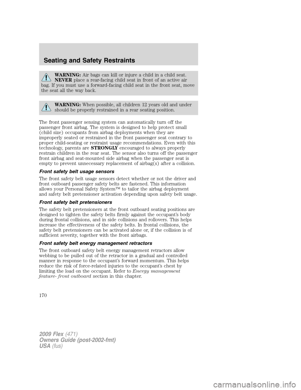 FORD FLEX 2009 1.G Owners Manual WARNING:Air bags can kill or injure a child in a child seat.
NEVERplace a rear-facing child seat in front of an active air
bag. If you must use a forward-facing child seat in the front seat, move
the 