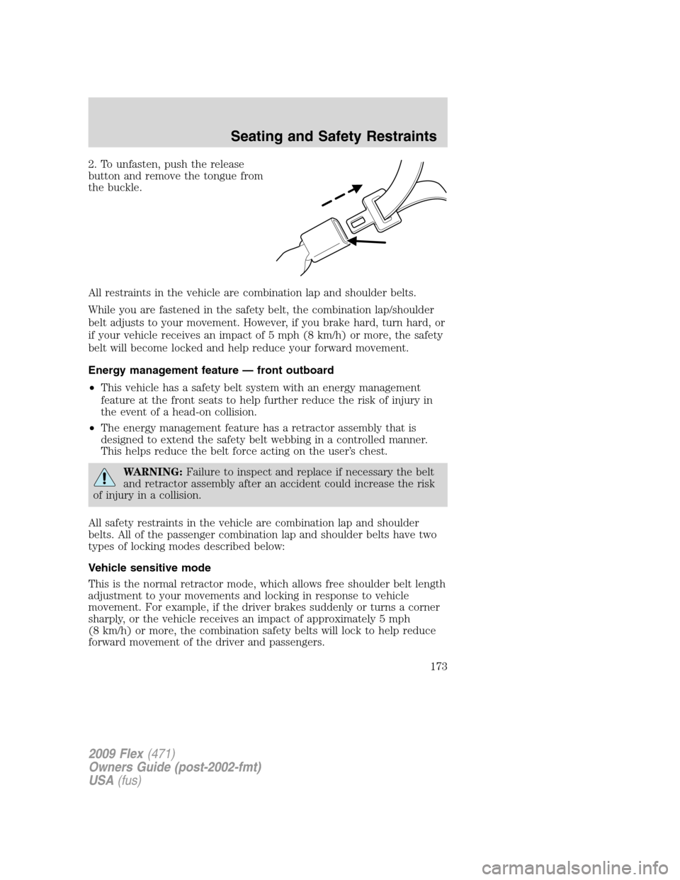 FORD FLEX 2009 1.G Owners Manual 2. To unfasten, push the release
button and remove the tongue from
the buckle.
All restraints in the vehicle are combination lap and shoulder belts.
While you are fastened in the safety belt, the comb FORD FLEX 2009 1.G Owners Manual 2. To unfasten, push the release
button and remove the tongue from
the buckle.
All restraints in the vehicle are combination lap and shoulder belts.
While you are fastened in the safety belt, the comb