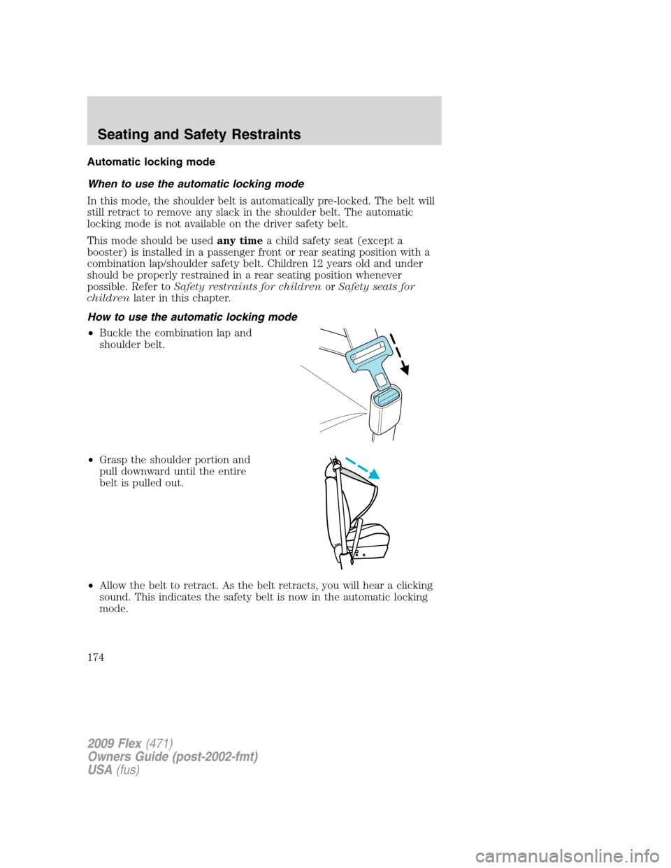 FORD FLEX 2009 1.G Owners Manual Automatic locking mode
When to use the automatic locking mode
In this mode, the shoulder belt is automatically pre-locked. The belt will
still retract to remove any slack in the shoulder belt. The aut