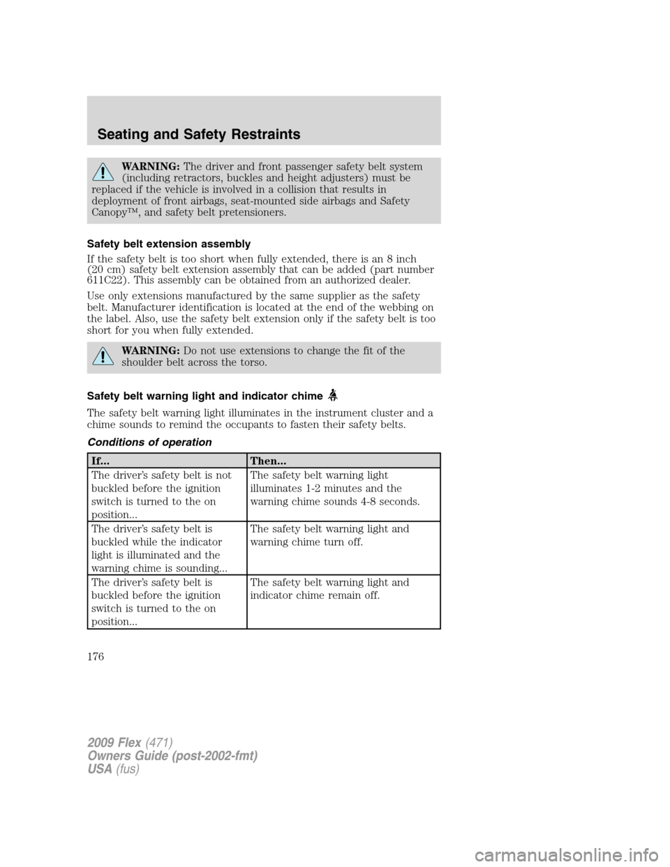 FORD FLEX 2009 1.G Owners Manual WARNING:The driver and front passenger safety belt system
(including retractors, buckles and height adjusters) must be
replaced if the vehicle is involved in a collision that results in
deployment of 
