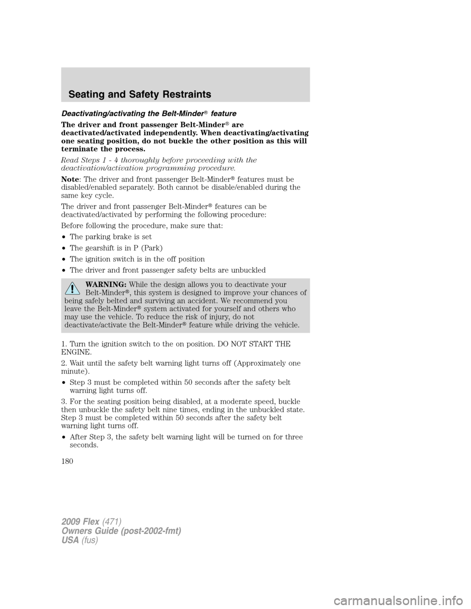 FORD FLEX 2009 1.G Owners Manual Deactivating/activating the Belt-Minderfeature
The driver and front passenger Belt-Minderare
deactivated/activated independently. When deactivating/activating
one seating position, do not buckle the