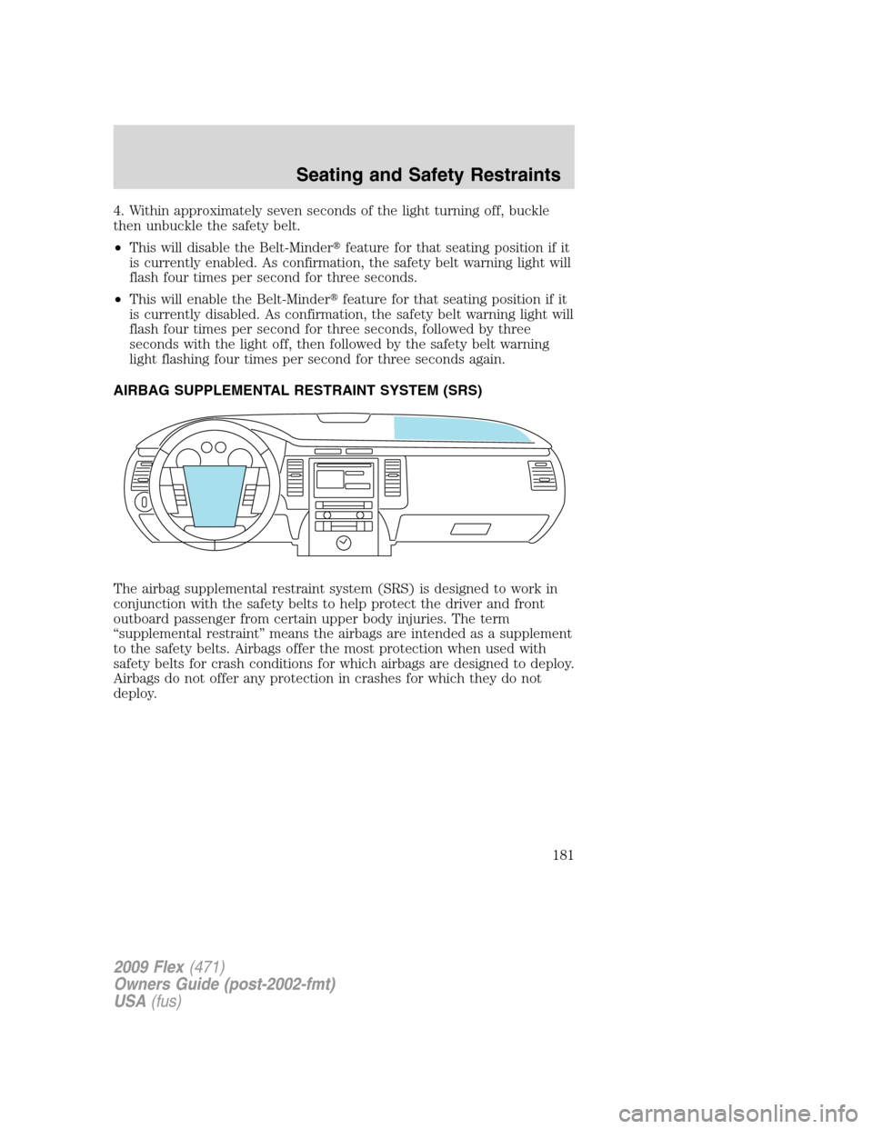 FORD FLEX 2009 1.G Owners Manual 4. Within approximately seven seconds of the light turning off, buckle
then unbuckle the safety belt.
•This will disable the Belt-Minderfeature for that seating position if it
is currently enabled.