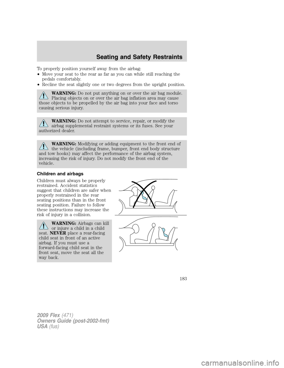 FORD FLEX 2009 1.G Owners Manual To properly position yourself away from the airbag:
•Move your seat to the rear as far as you can while still reaching the
pedals comfortably.
•Recline the seat slightly one or two degrees from th FORD FLEX 2009 1.G Owners Manual To properly position yourself away from the airbag:
•Move your seat to the rear as far as you can while still reaching the
pedals comfortably.
•Recline the seat slightly one or two degrees from th