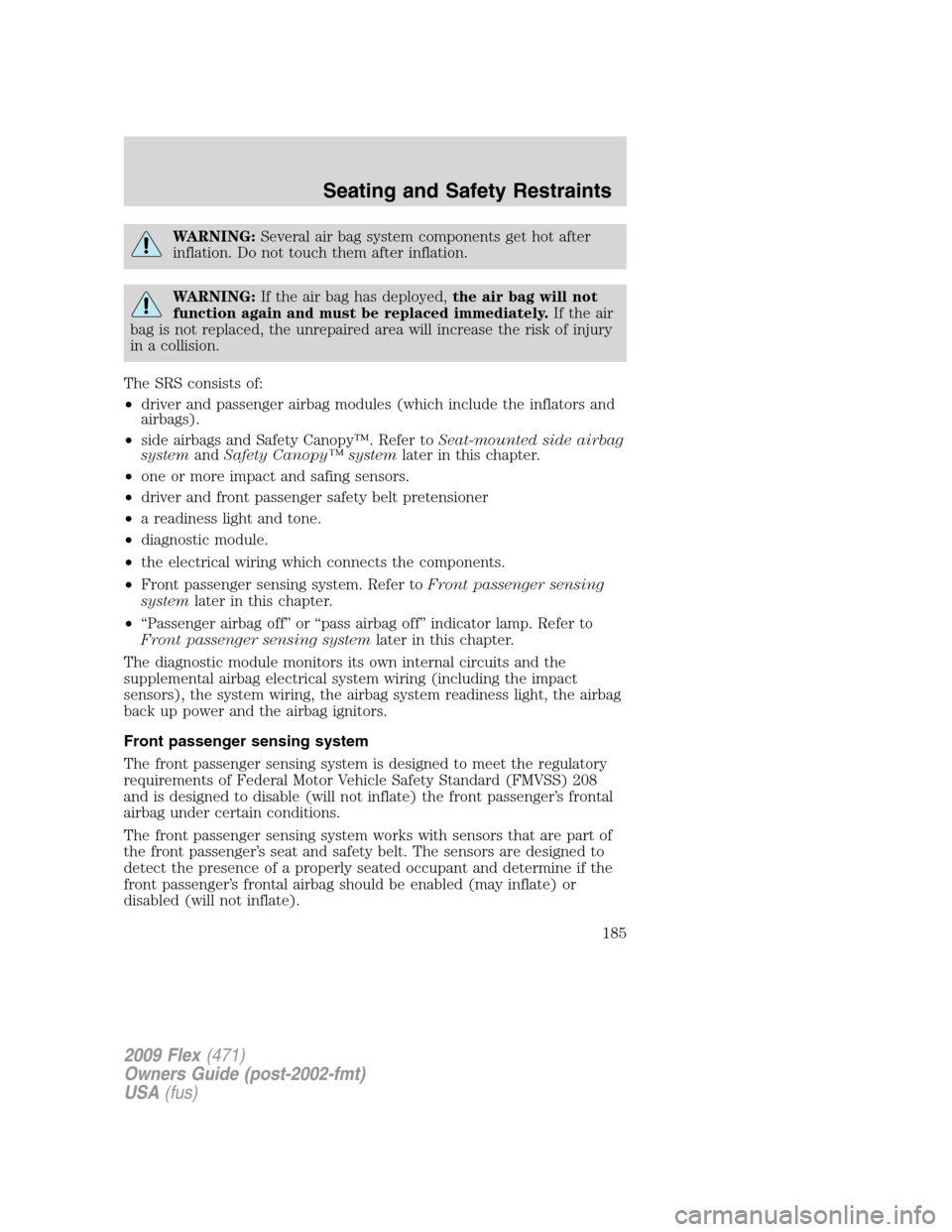 FORD FLEX 2009 1.G Owners Manual WARNING:Several air bag system components get hot after
inflation. Do not touch them after inflation.
WARNING:If the air bag has deployed,the air bag will not
function again and must be replaced immed