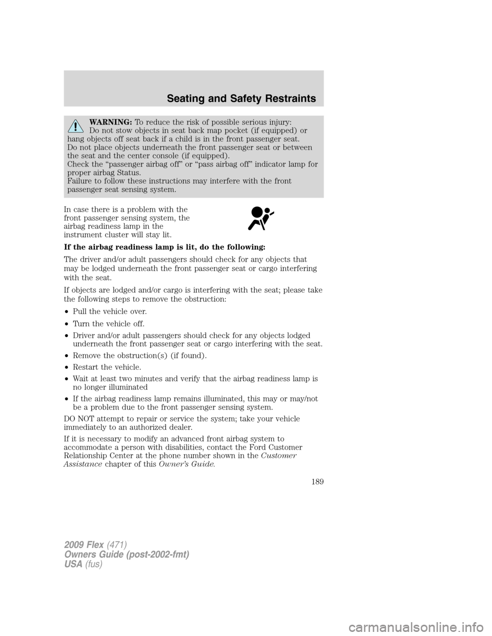 FORD FLEX 2009 1.G Owners Manual WARNING:To reduce the risk of possible serious injury:
Do not stow objects in seat back map pocket (if equipped) or
hang objects off seat back if a child is in the front passenger seat.
Do not place o FORD FLEX 2009 1.G Owners Manual WARNING:To reduce the risk of possible serious injury:
Do not stow objects in seat back map pocket (if equipped) or
hang objects off seat back if a child is in the front passenger seat.
Do not place o