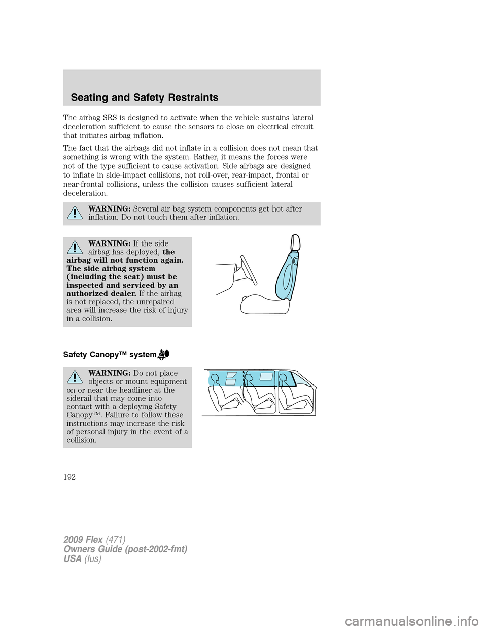FORD FLEX 2009 1.G Owners Manual The airbag SRS is designed to activate when the vehicle sustains lateral
deceleration sufficient to cause the sensors to close an electrical circuit
that initiates airbag inflation.
The fact that the FORD FLEX 2009 1.G Owners Manual The airbag SRS is designed to activate when the vehicle sustains lateral
deceleration sufficient to cause the sensors to close an electrical circuit
that initiates airbag inflation.
The fact that the