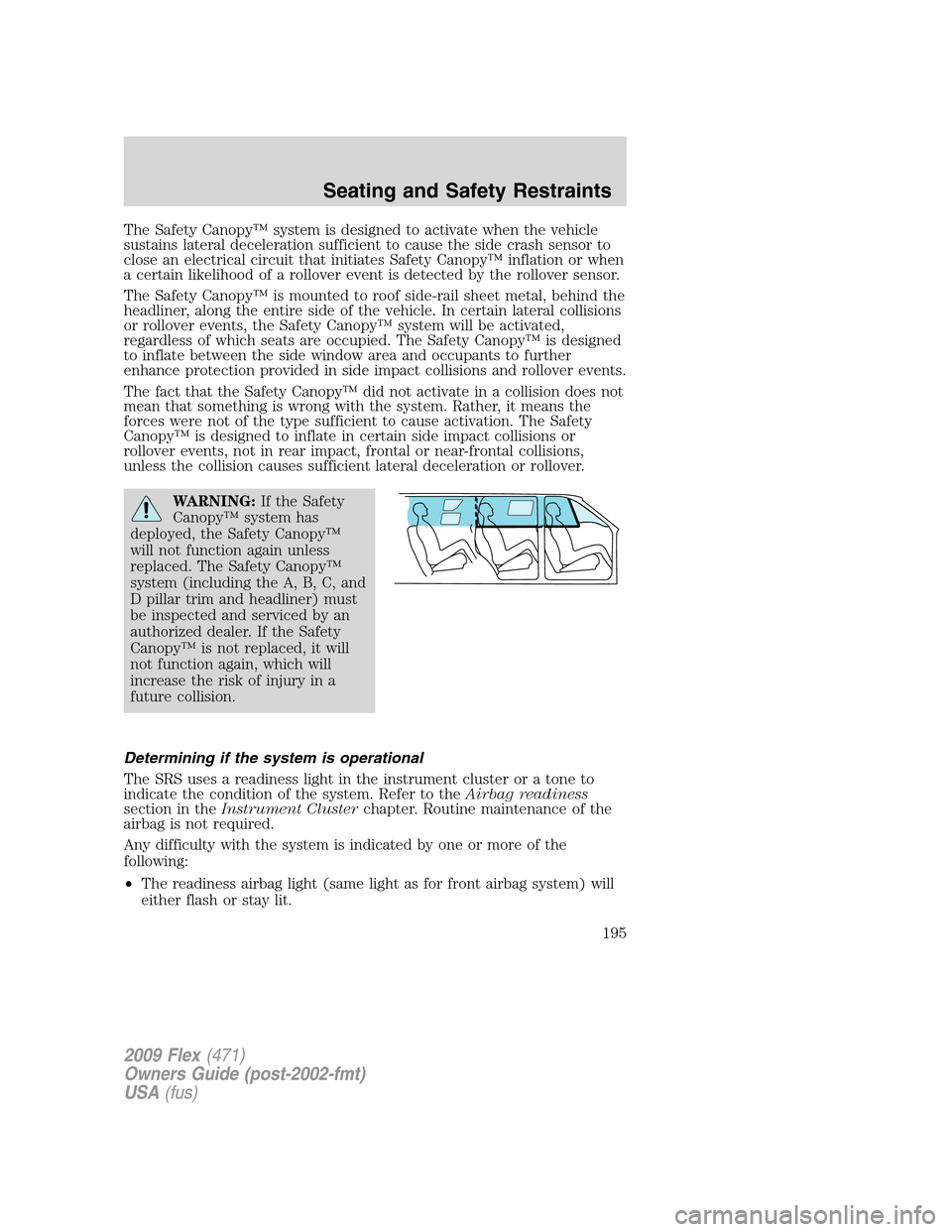 FORD FLEX 2009 1.G Owners Manual The Safety Canopy™ system is designed to activate when the vehicle
sustains lateral deceleration sufficient to cause the side crash sensor to
close an electrical circuit that initiates Safety Canopy FORD FLEX 2009 1.G Owners Manual The Safety Canopy™ system is designed to activate when the vehicle
sustains lateral deceleration sufficient to cause the side crash sensor to
close an electrical circuit that initiates Safety Canopy