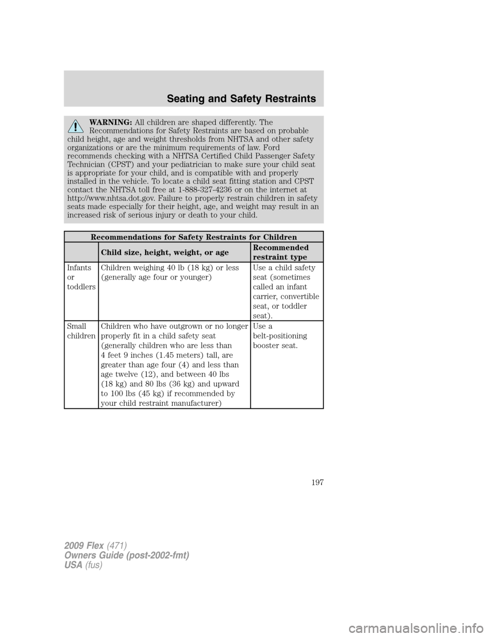 FORD FLEX 2009 1.G User Guide WARNING:All children are shaped differently. The
Recommendations for Safety Restraints are based on probable
child height, age and weight thresholds from NHTSA and other safety
organizations or are th FORD FLEX 2009 1.G User Guide WARNING:All children are shaped differently. The
Recommendations for Safety Restraints are based on probable
child height, age and weight thresholds from NHTSA and other safety
organizations or are th