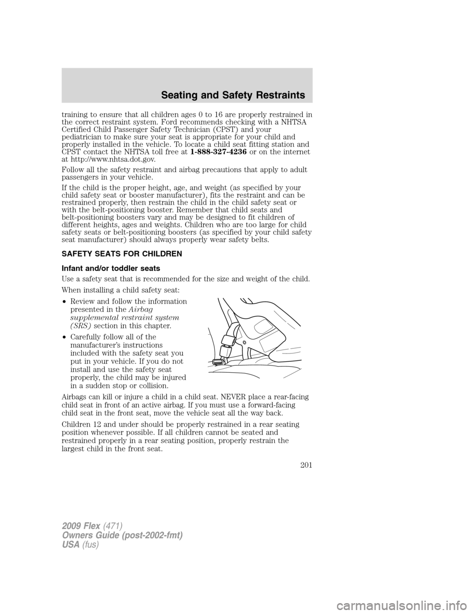 FORD FLEX 2009 1.G Owners Manual training to ensure that all children ages 0 to 16 are properly restrained in
the correct restraint system. Ford recommends checking with a NHTSA
Certified Child Passenger Safety Technician (CPST) and FORD FLEX 2009 1.G Owners Manual training to ensure that all children ages 0 to 16 are properly restrained in
the correct restraint system. Ford recommends checking with a NHTSA
Certified Child Passenger Safety Technician (CPST) and