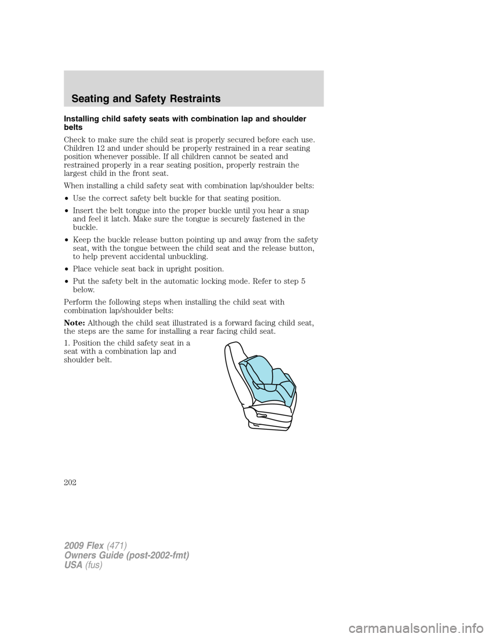 FORD FLEX 2009 1.G Owners Manual Installing child safety seats with combination lap and shoulder
belts
Check to make sure the child seat is properly secured before each use.
Children 12 and under should be properly restrained in a re FORD FLEX 2009 1.G Owners Manual Installing child safety seats with combination lap and shoulder
belts
Check to make sure the child seat is properly secured before each use.
Children 12 and under should be properly restrained in a re
