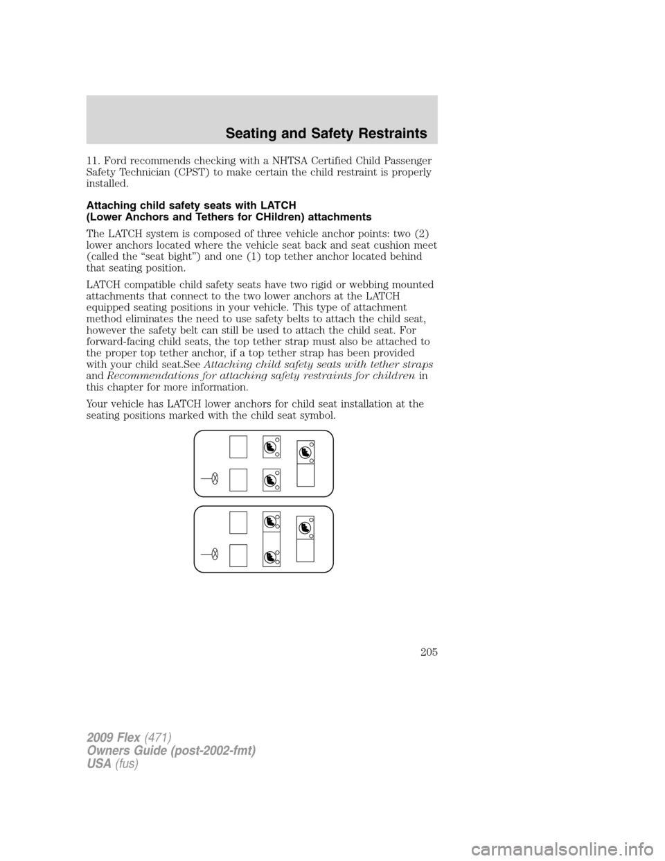 FORD FLEX 2009 1.G Owners Manual 11. Ford recommends checking with a NHTSA Certified Child Passenger
Safety Technician (CPST) to make certain the child restraint is properly
installed.
Attaching child safety seats with LATCH
(Lower A FORD FLEX 2009 1.G Owners Manual 11. Ford recommends checking with a NHTSA Certified Child Passenger
Safety Technician (CPST) to make certain the child restraint is properly
installed.
Attaching child safety seats with LATCH
(Lower A