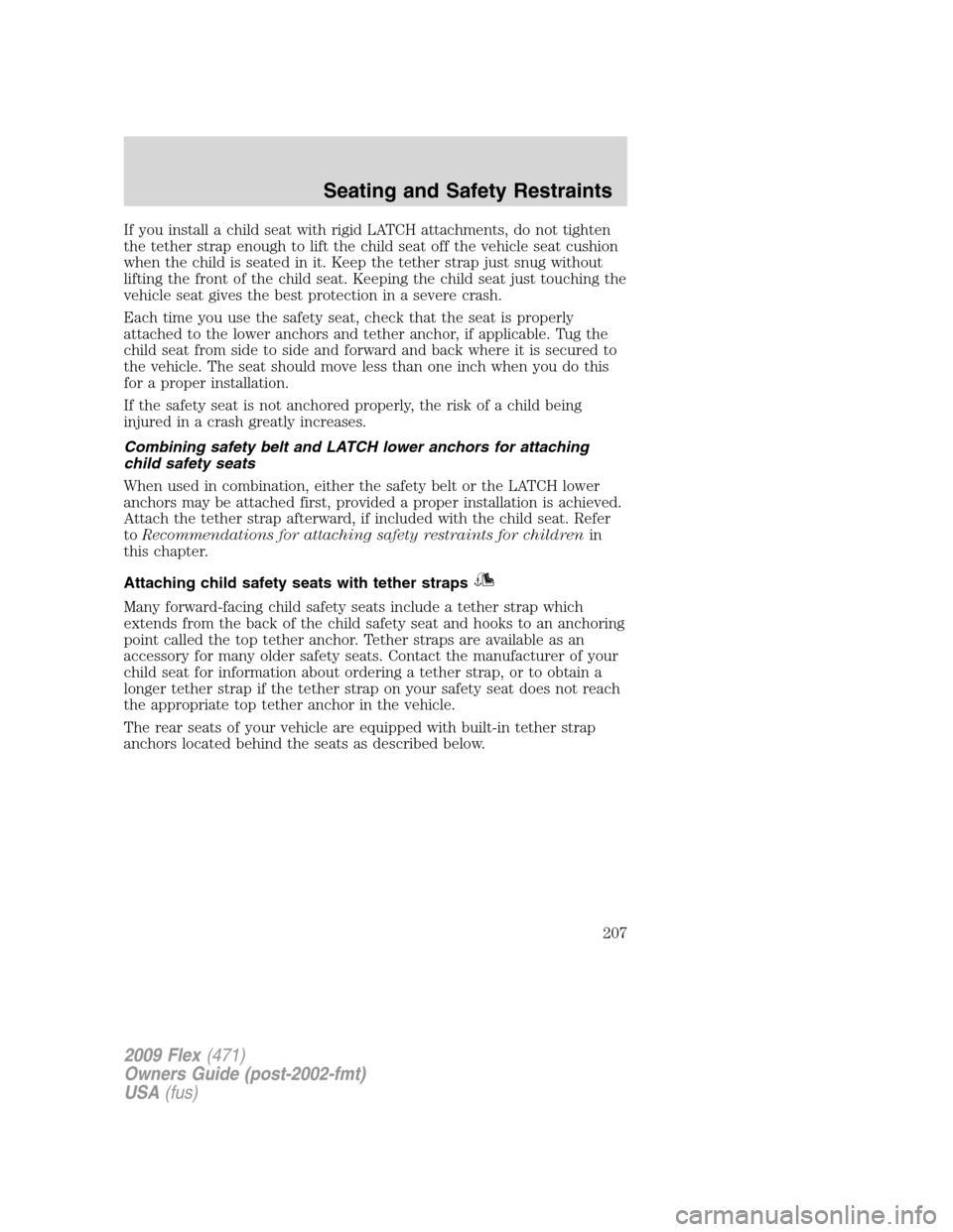 FORD FLEX 2009 1.G Owners Manual If you install a child seat with rigid LATCH attachments, do not tighten
the tether strap enough to lift the child seat off the vehicle seat cushion
when the child is seated in it. Keep the tether str FORD FLEX 2009 1.G Owners Manual If you install a child seat with rigid LATCH attachments, do not tighten
the tether strap enough to lift the child seat off the vehicle seat cushion
when the child is seated in it. Keep the tether str