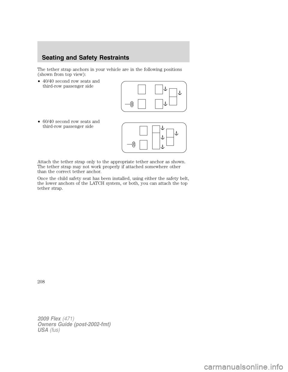 FORD FLEX 2009 1.G Owners Manual The tether strap anchors in your vehicle are in the following positions
(shown from top view):
•40/40 second row seats and
third-row passenger side
•60/40 second row seats and
third-row passenger FORD FLEX 2009 1.G Owners Manual The tether strap anchors in your vehicle are in the following positions
(shown from top view):
•40/40 second row seats and
third-row passenger side
•60/40 second row seats and
third-row passenger