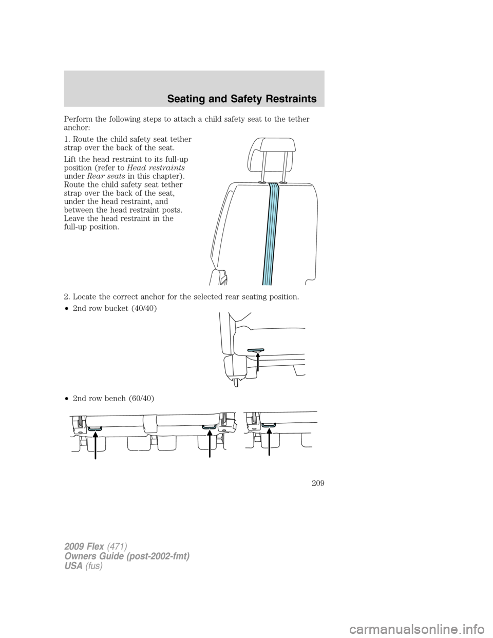 FORD FLEX 2009 1.G Owners Manual
Perform the following steps to attach a child safety seat to the tether
anchor:
1. Route the child safety seat tether
strap over the back of the seat.
Lift the head restraint to its full-up
position FORD FLEX 2009 1.G Owners Manual
Perform the following steps to attach a child safety seat to the tether
anchor:
1. Route the child safety seat tether
strap over the back of the seat.
Lift the head restraint to its full-up
position