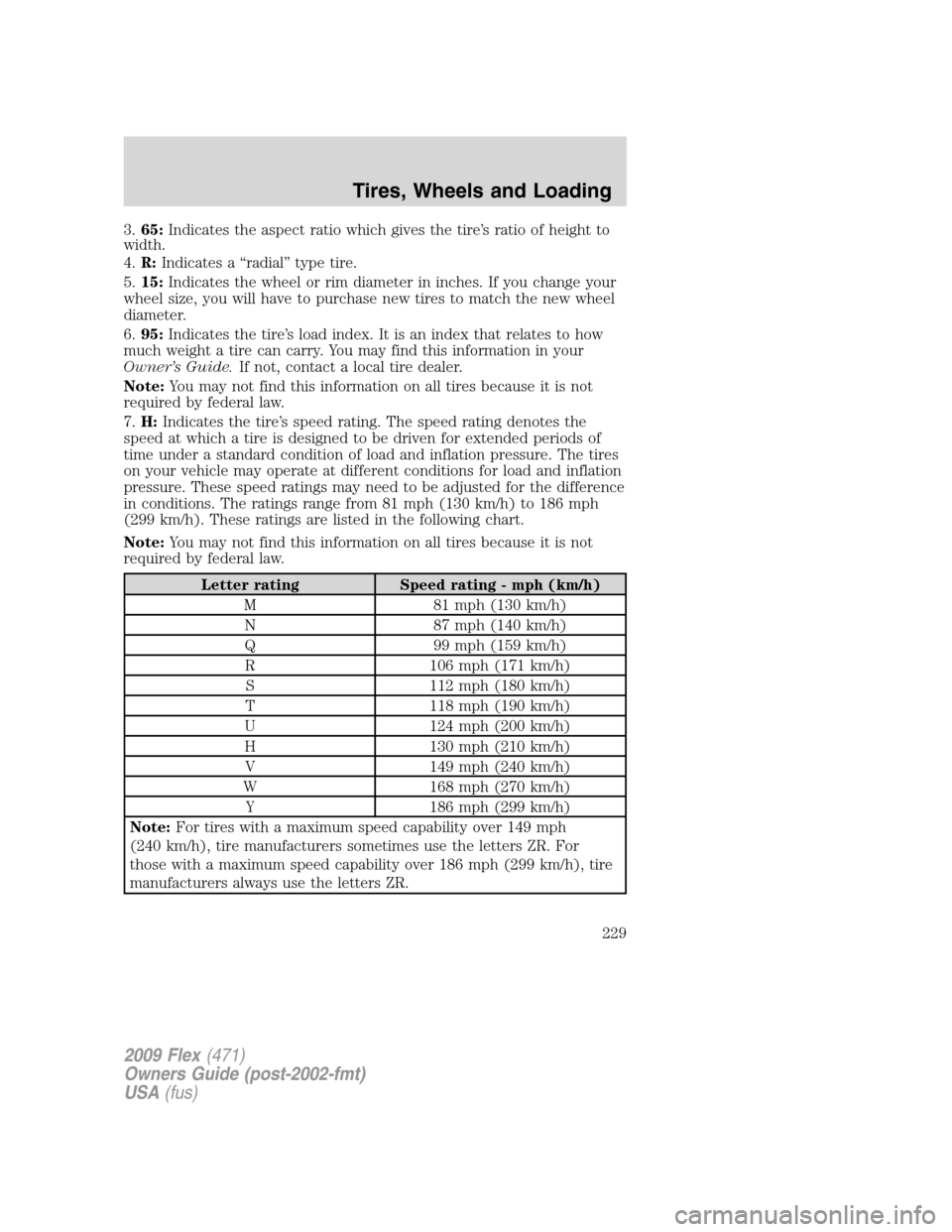 FORD FLEX 2009 1.G Owners Manual 3.65:Indicates the aspect ratio which gives the tire’s ratio of height to
width.
4.R:Indicates a “radial” type tire.
5.15:Indicates the wheel or rim diameter in inches. If you change your
wheel 