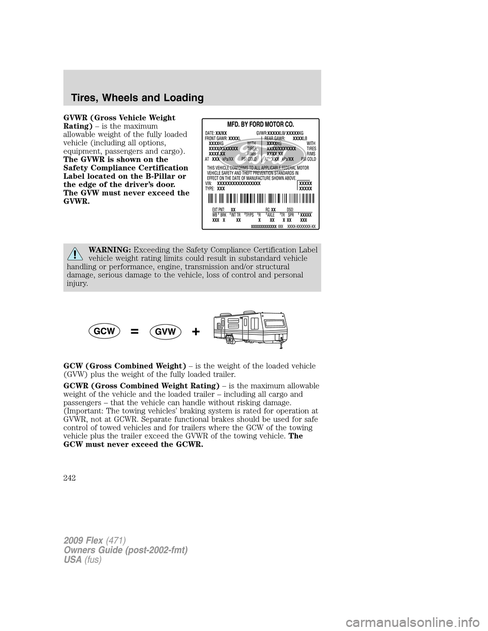 FORD FLEX 2009 1.G Owners Manual GVWR (Gross Vehicle Weight
Rating)– is the maximum
allowable weight of the fully loaded
vehicle (including all options,
equipment, passengers and cargo).
The GVWR is shown on the
Safety Compliance C FORD FLEX 2009 1.G Owners Manual GVWR (Gross Vehicle Weight
Rating)– is the maximum
allowable weight of the fully loaded
vehicle (including all options,
equipment, passengers and cargo).
The GVWR is shown on the
Safety Compliance C