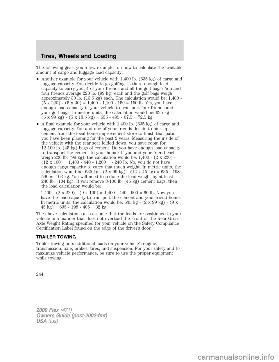 FORD FLEX 2009 1.G Owners Manual The following gives you a few examples on how to calculate the available
amount of cargo and luggage load capacity:
•Another example for your vehicle with 1,400 lb. (635 kg) of cargo and
luggage cap FORD FLEX 2009 1.G Owners Manual The following gives you a few examples on how to calculate the available
amount of cargo and luggage load capacity:
•Another example for your vehicle with 1,400 lb. (635 kg) of cargo and
luggage cap