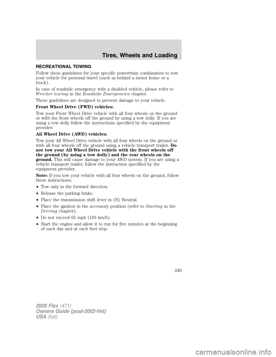 FORD FLEX 2009 1.G Owners Manual RECREATIONAL TOWING
Follow these guidelines for your specific powertrain combination to tow
your vehicle for personal travel (such as behind a motor home or a
truck).
In case of roadside emergency wit FORD FLEX 2009 1.G Owners Manual RECREATIONAL TOWING
Follow these guidelines for your specific powertrain combination to tow
your vehicle for personal travel (such as behind a motor home or a
truck).
In case of roadside emergency wit