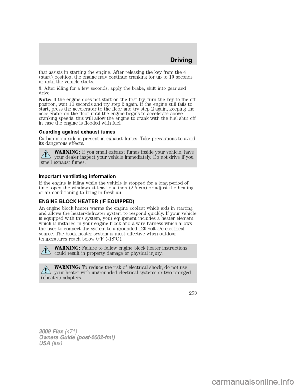 FORD FLEX 2009 1.G Owners Manual that assists in starting the engine. After releasing the key from the 4
(start) position, the engine may continue cranking for up to 10 seconds
or until the vehicle starts.
3. After idling for a few s