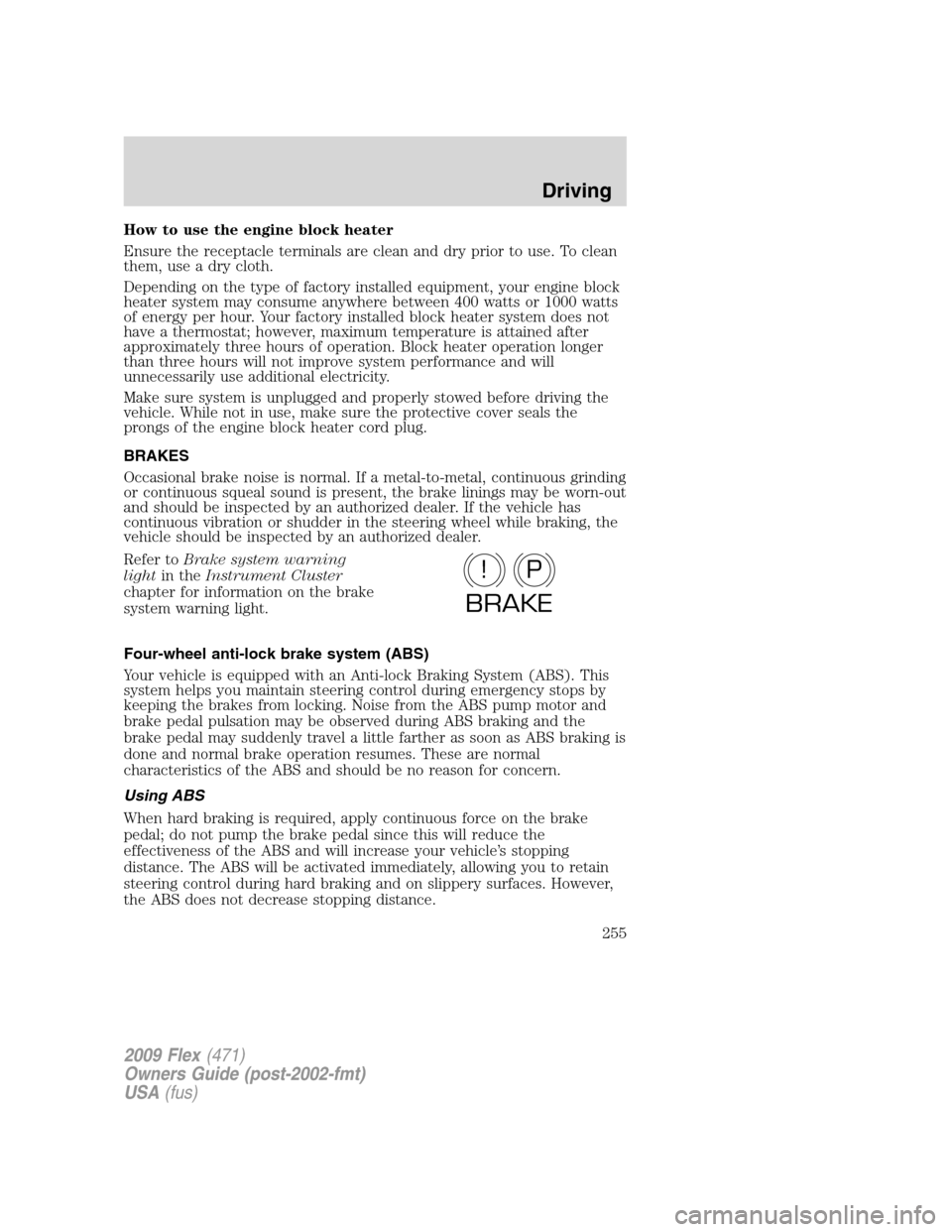 FORD FLEX 2009 1.G Owners Manual How to use the engine block heater
Ensure the receptacle terminals are clean and dry prior to use. To clean
them, use a dry cloth.
Depending on the type of factory installed equipment, your engine blo