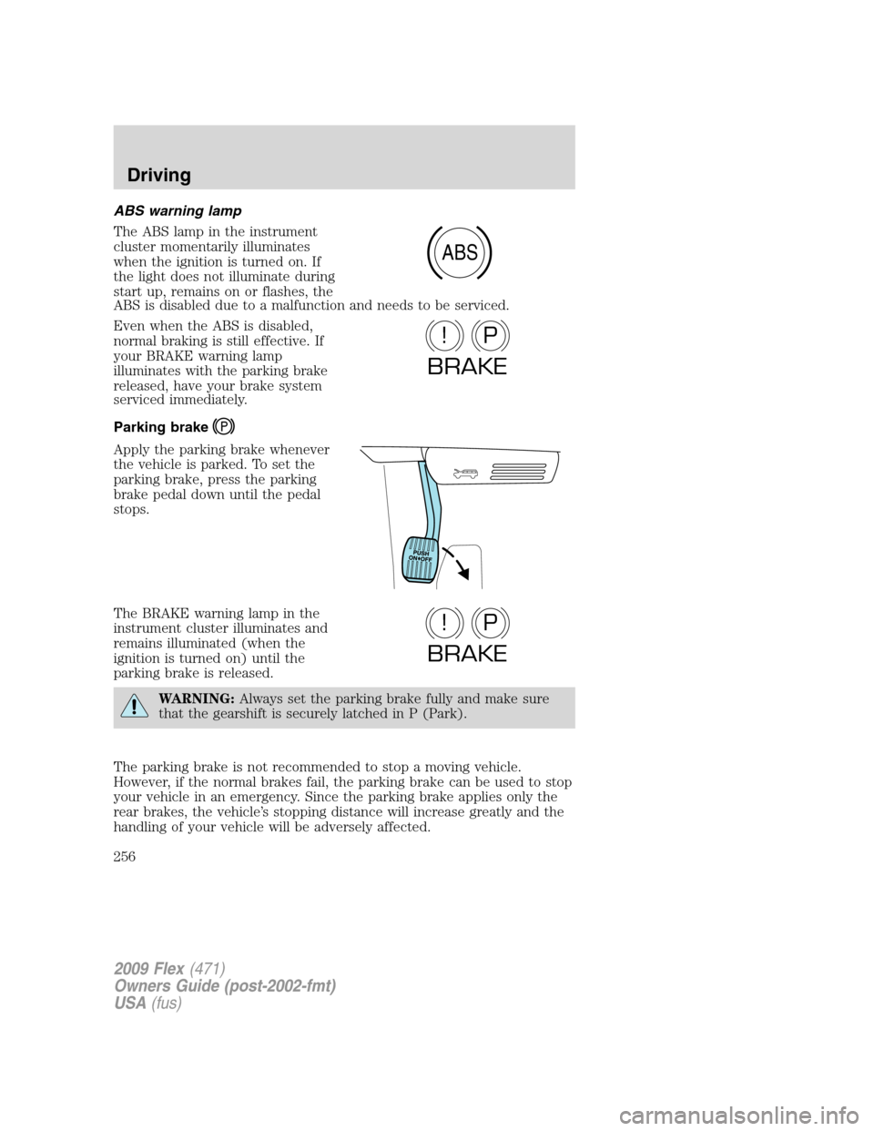 FORD FLEX 2009 1.G Owners Manual ABS warning lamp
The ABS lamp in the instrument
cluster momentarily illuminates
when the ignition is turned on. If
the light does not illuminate during
start up, remains on or flashes, the
ABS is disa FORD FLEX 2009 1.G Owners Manual ABS warning lamp
The ABS lamp in the instrument
cluster momentarily illuminates
when the ignition is turned on. If
the light does not illuminate during
start up, remains on or flashes, the
ABS is disa