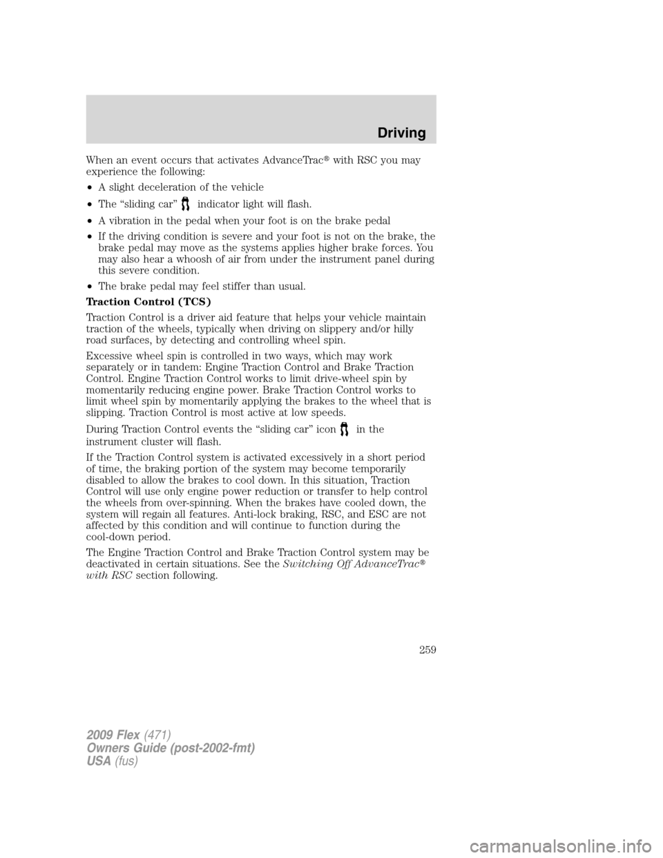 FORD FLEX 2009 1.G Owners Manual When an event occurs that activates AdvanceTracwith RSC you may
experience the following:
•A slight deceleration of the vehicle
•The “sliding car”
indicator light will flash.
•A vibration i
