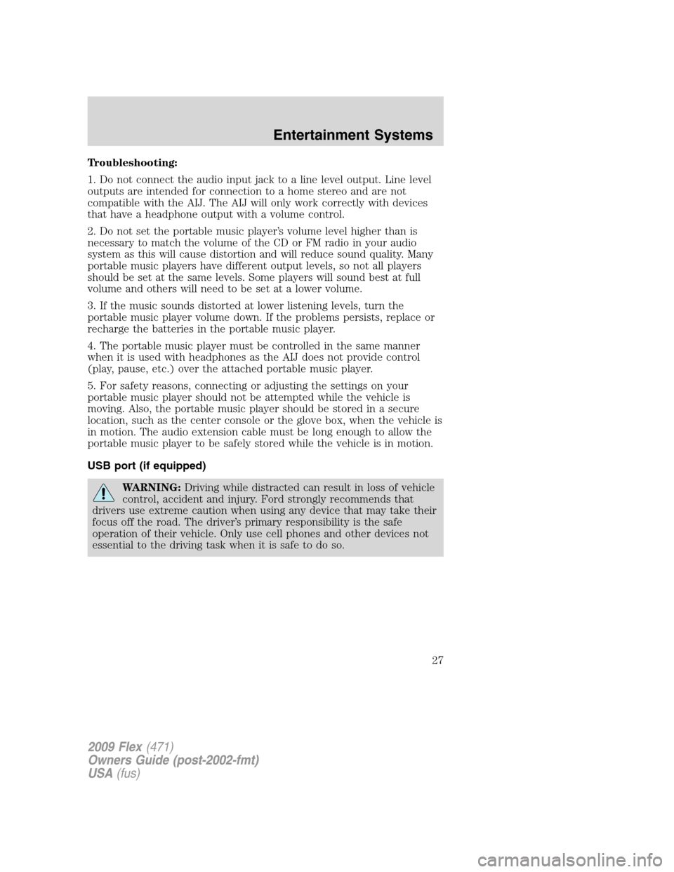 FORD FLEX 2009 1.G Owners Manual Troubleshooting:
1. Do not connect the audio input jack to a line level output. Line level
outputs are intended for connection to a home stereo and are not
compatible with the AIJ. The AIJ will only w