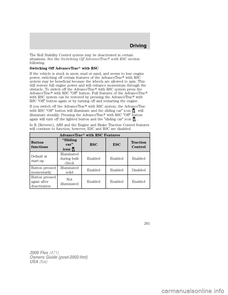 FORD FLEX 2009 1.G Owners Manual The Roll Stability Control system may be deactivated in certain
situations. See theSwitching Off AdvanceTracwith RSCsection
following.
Switching Off AdvanceTracwith RSC
If the vehicle is stuck in sn