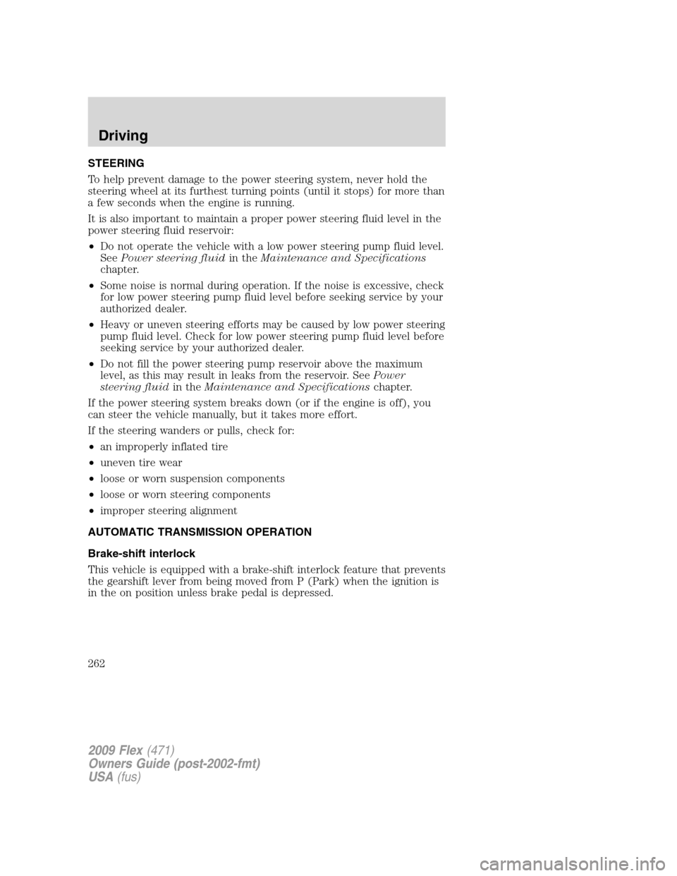 FORD FLEX 2009 1.G Owners Manual STEERING
To help prevent damage to the power steering system, never hold the
steering wheel at its furthest turning points (until it stops) for more than
a few seconds when the engine is running.
It i