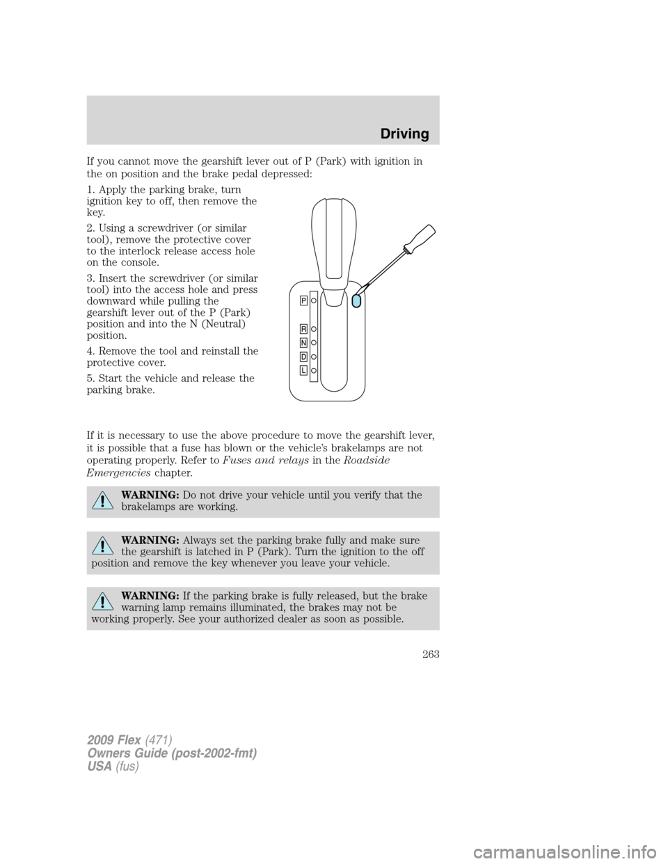 FORD FLEX 2009 1.G Owners Manual If you cannot move the gearshift lever out of P (Park) with ignition in
the on position and the brake pedal depressed:
1. Apply the parking brake, turn
ignition key to off, then remove the
key.
2. Usi FORD FLEX 2009 1.G Owners Manual If you cannot move the gearshift lever out of P (Park) with ignition in
the on position and the brake pedal depressed:
1. Apply the parking brake, turn
ignition key to off, then remove the
key.
2. Usi