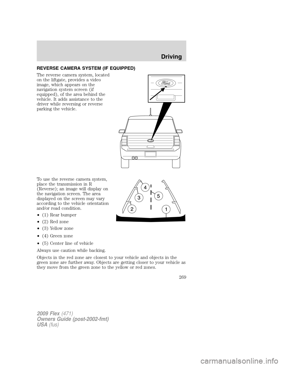 FORD FLEX 2009 1.G Workshop Manual REVERSE CAMERA SYSTEM (IF EQUIPPED)
The reverse camera system, located
on the liftgate, provides a video
image, which appears on the
navigation system screen (if
equipped), of the area behind the
vehi