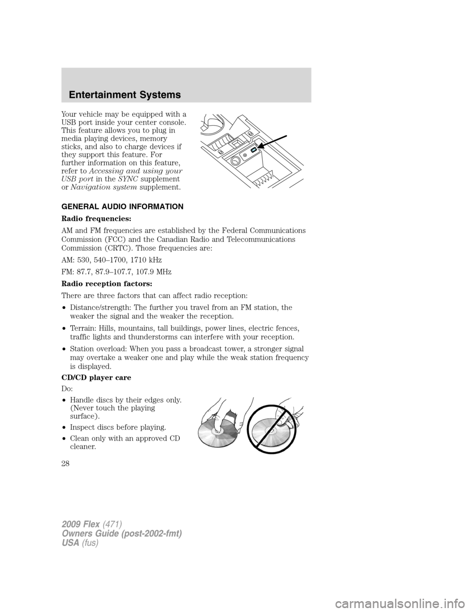 FORD FLEX 2009 1.G Owners Manual Your vehicle may be equipped with a
USB port inside your center console.
This feature allows you to plug in
media playing devices, memory
sticks, and also to charge devices if
they support this featur