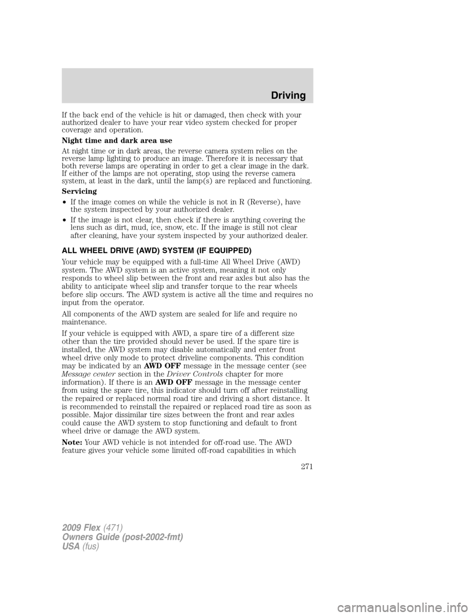 FORD FLEX 2009 1.G Owners Manual If the back end of the vehicle is hit or damaged, then check with your
authorized dealer to have your rear video system checked for proper
coverage and operation.
Night time and dark area use
At night