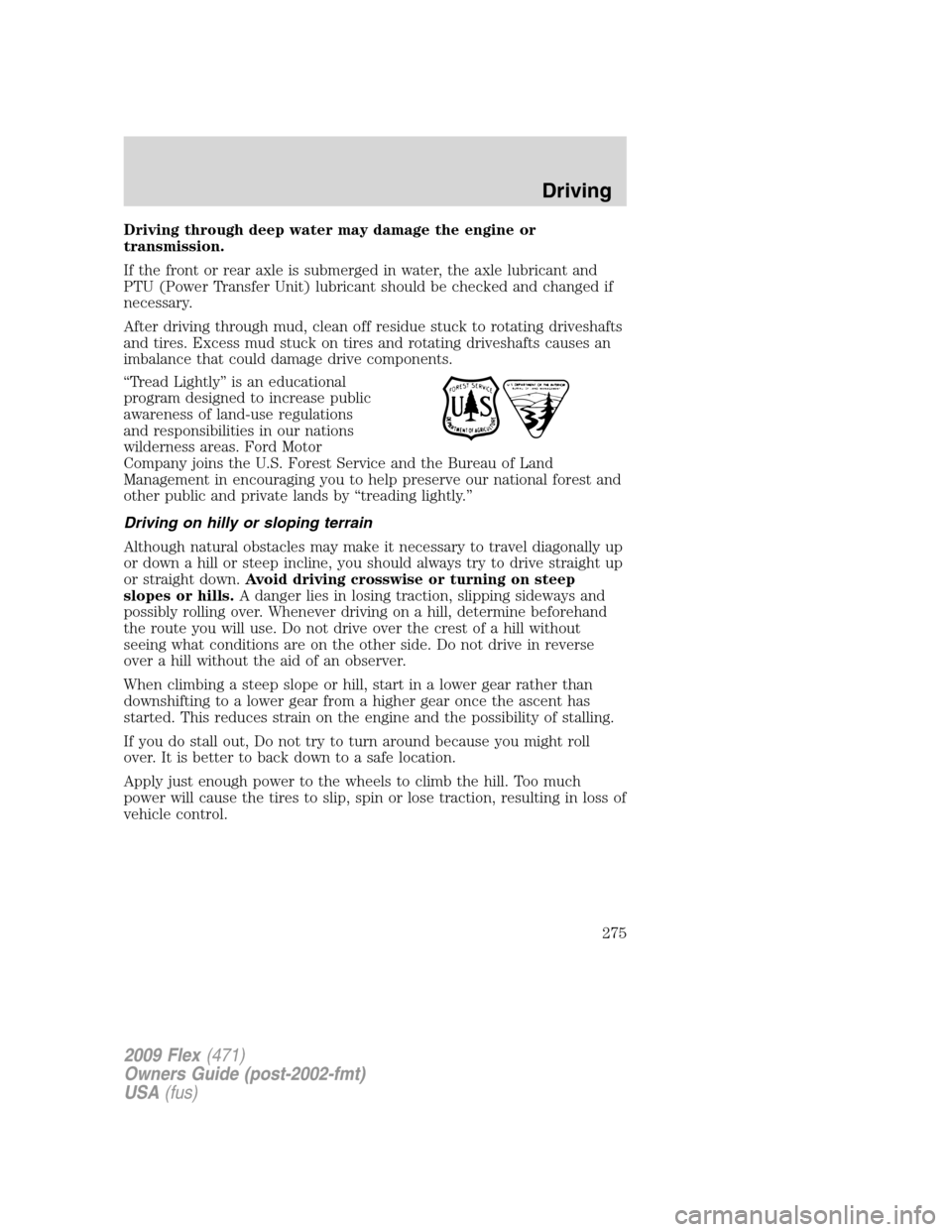 FORD FLEX 2009 1.G Owners Manual Driving through deep water may damage the engine or
transmission.
If the front or rear axle is submerged in water, the axle lubricant and
PTU (Power Transfer Unit) lubricant should be checked and chan