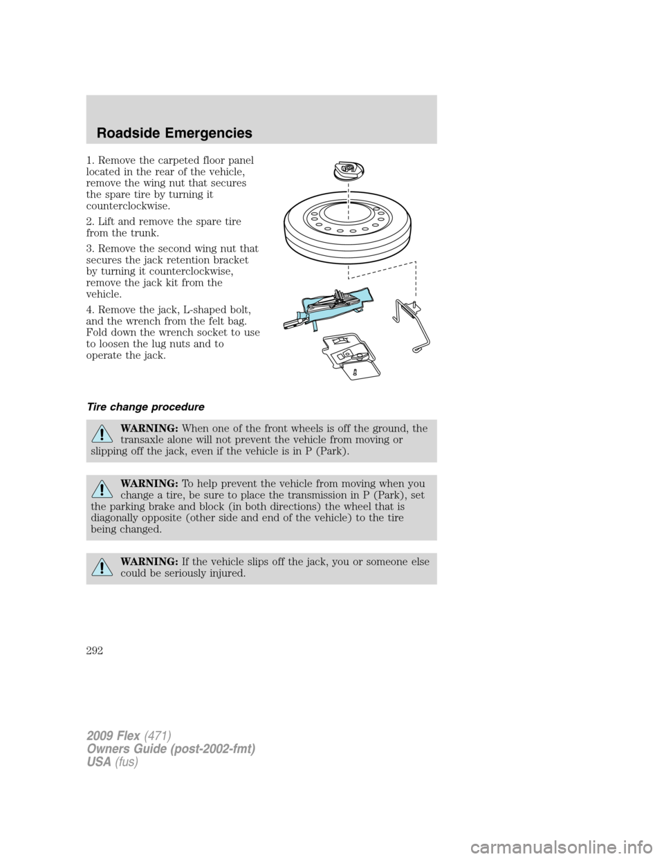 FORD FLEX 2009 1.G Owners Manual 1. Remove the carpeted floor panel
located in the rear of the vehicle,
remove the wing nut that secures
the spare tire by turning it
counterclockwise.
2. Lift and remove the spare tire
from the trunk. FORD FLEX 2009 1.G Owners Manual 1. Remove the carpeted floor panel
located in the rear of the vehicle,
remove the wing nut that secures
the spare tire by turning it
counterclockwise.
2. Lift and remove the spare tire
from the trunk.