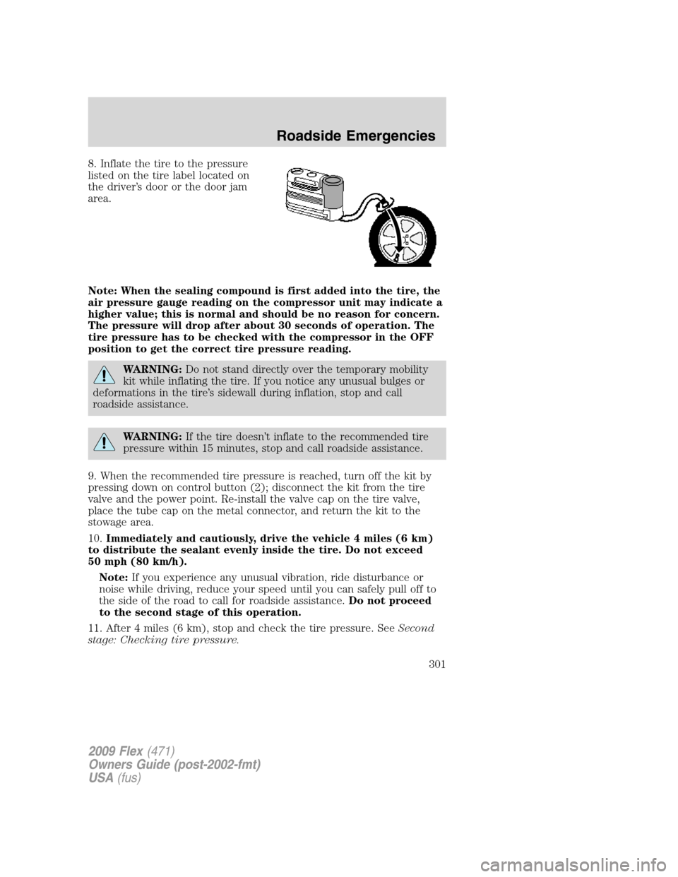 FORD FLEX 2009 1.G Workshop Manual 8. Inflate the tire to the pressure
listed on the tire label located on
the driver’s door or the door jam
area.
Note: When the sealing compound is first added into the tire, the
air pressure gauge r