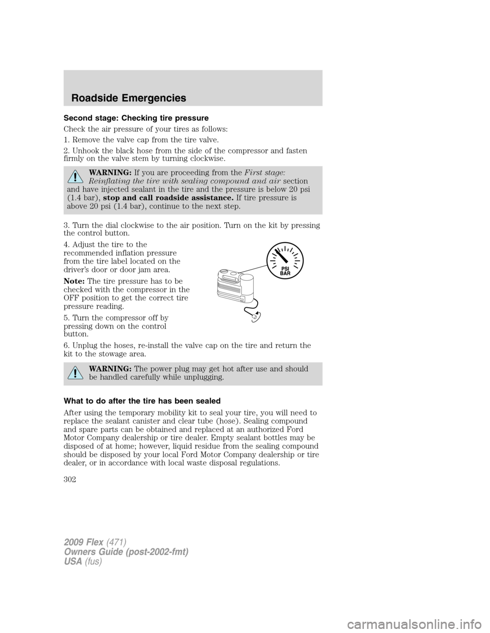 FORD FLEX 2009 1.G Owners Manual Second stage: Checking tire pressure
Check the air pressure of your tires as follows:
1. Remove the valve cap from the tire valve.
2. Unhook the black hose from the side of the compressor and fasten
f FORD FLEX 2009 1.G Owners Manual Second stage: Checking tire pressure
Check the air pressure of your tires as follows:
1. Remove the valve cap from the tire valve.
2. Unhook the black hose from the side of the compressor and fasten
f