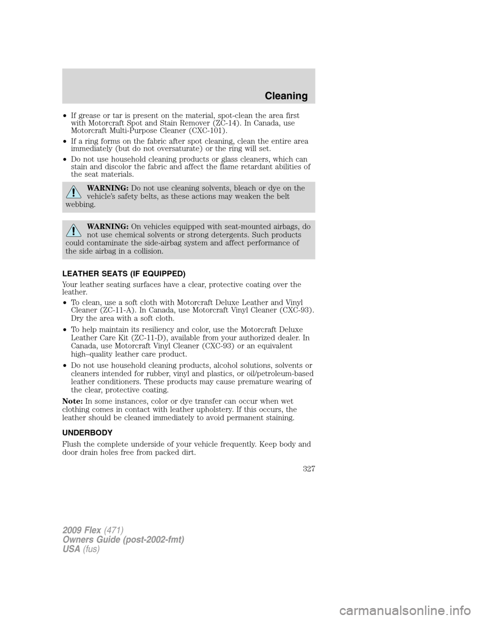 FORD FLEX 2009 1.G Owners Manual •If grease or tar is present on the material, spot-clean the area first
with Motorcraft Spot and Stain Remover (ZC-14). In Canada, use
Motorcraft Multi-Purpose Cleaner (CXC-101).
•If a ring forms FORD FLEX 2009 1.G Owners Manual •If grease or tar is present on the material, spot-clean the area first
with Motorcraft Spot and Stain Remover (ZC-14). In Canada, use
Motorcraft Multi-Purpose Cleaner (CXC-101).
•If a ring forms
