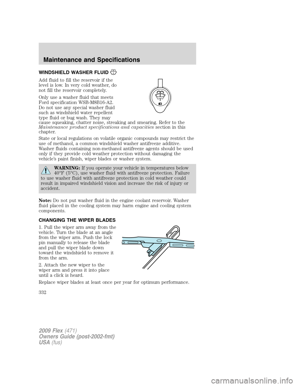 FORD FLEX 2009 1.G Owners Manual WINDSHIELD WASHER FLUID
Add fluid to fill the reservoir if the
level is low. In very cold weather, do
not fill the reservoir completely.
Only use a washer fluid that meets
Ford specification WSB-M8B16 FORD FLEX 2009 1.G Owners Manual WINDSHIELD WASHER FLUID
Add fluid to fill the reservoir if the
level is low. In very cold weather, do
not fill the reservoir completely.
Only use a washer fluid that meets
Ford specification WSB-M8B16