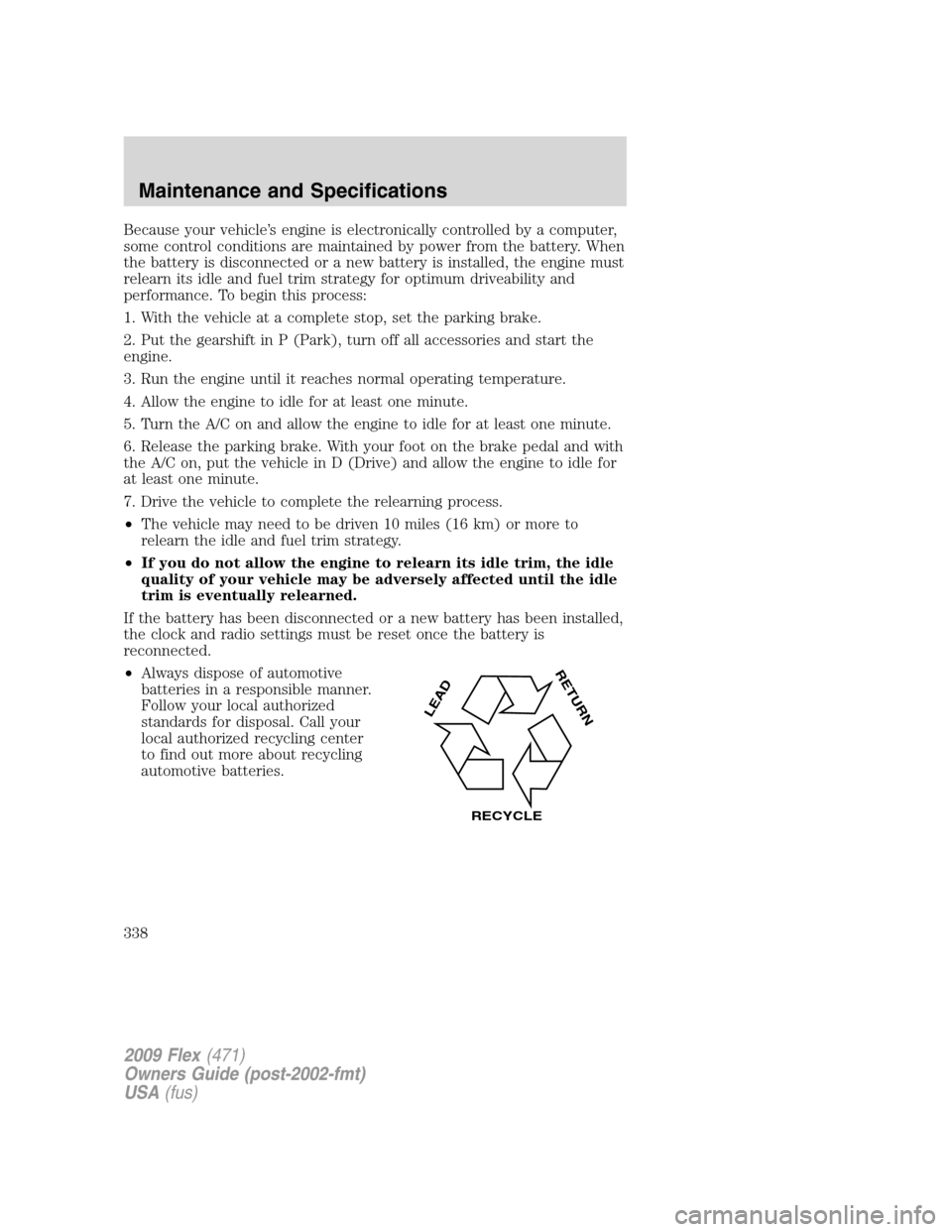 FORD FLEX 2009 1.G Owners Manual Because your vehicle’s engine is electronically controlled by a computer,
some control conditions are maintained by power from the battery. When
the battery is disconnected or a new battery is insta