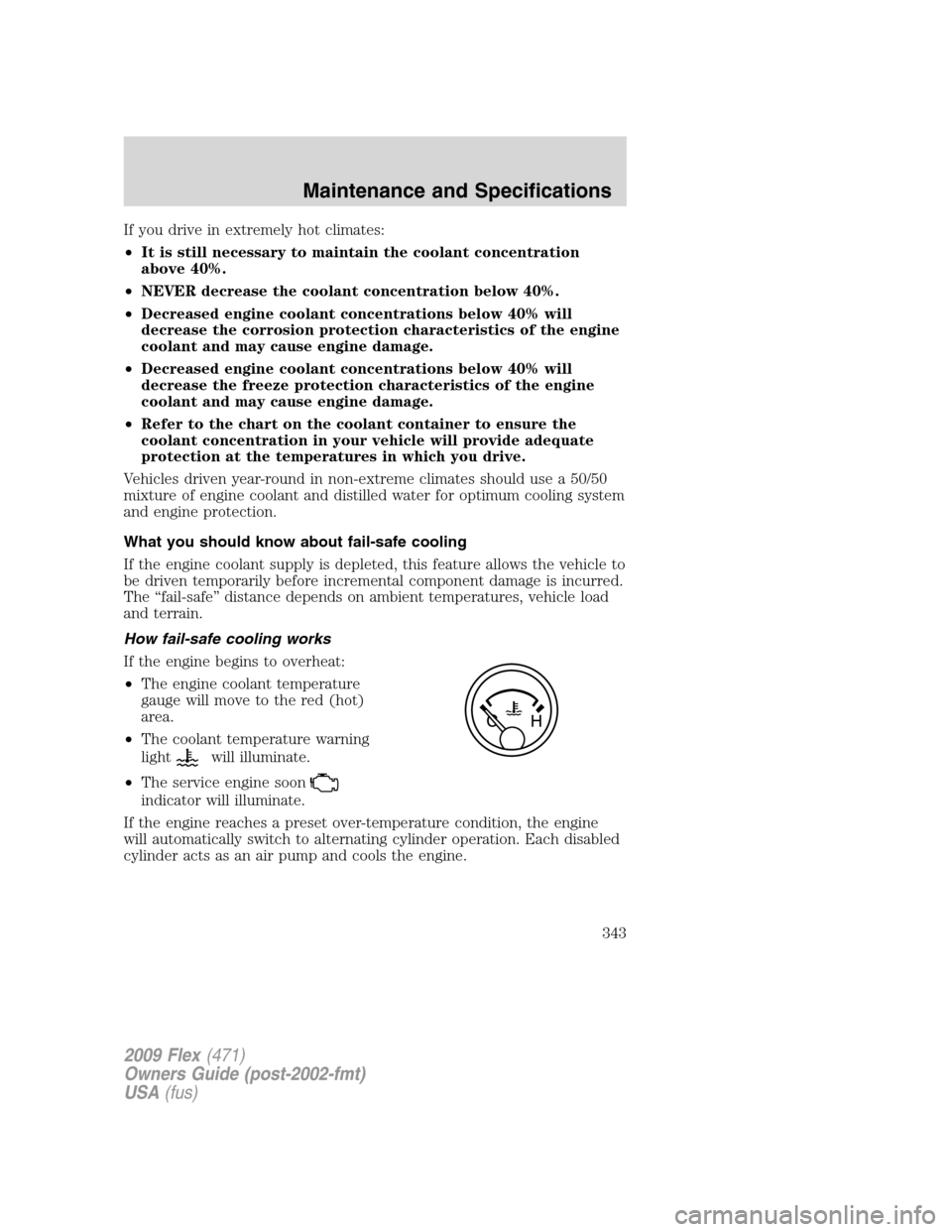 FORD FLEX 2009 1.G User Guide If you drive in extremely hot climates:
•It is still necessary to maintain the coolant concentration
above 40%.
•NEVER decrease the coolant concentration below 40%.
•Decreased engine coolant con FORD FLEX 2009 1.G User Guide If you drive in extremely hot climates:
•It is still necessary to maintain the coolant concentration
above 40%.
•NEVER decrease the coolant concentration below 40%.
•Decreased engine coolant con