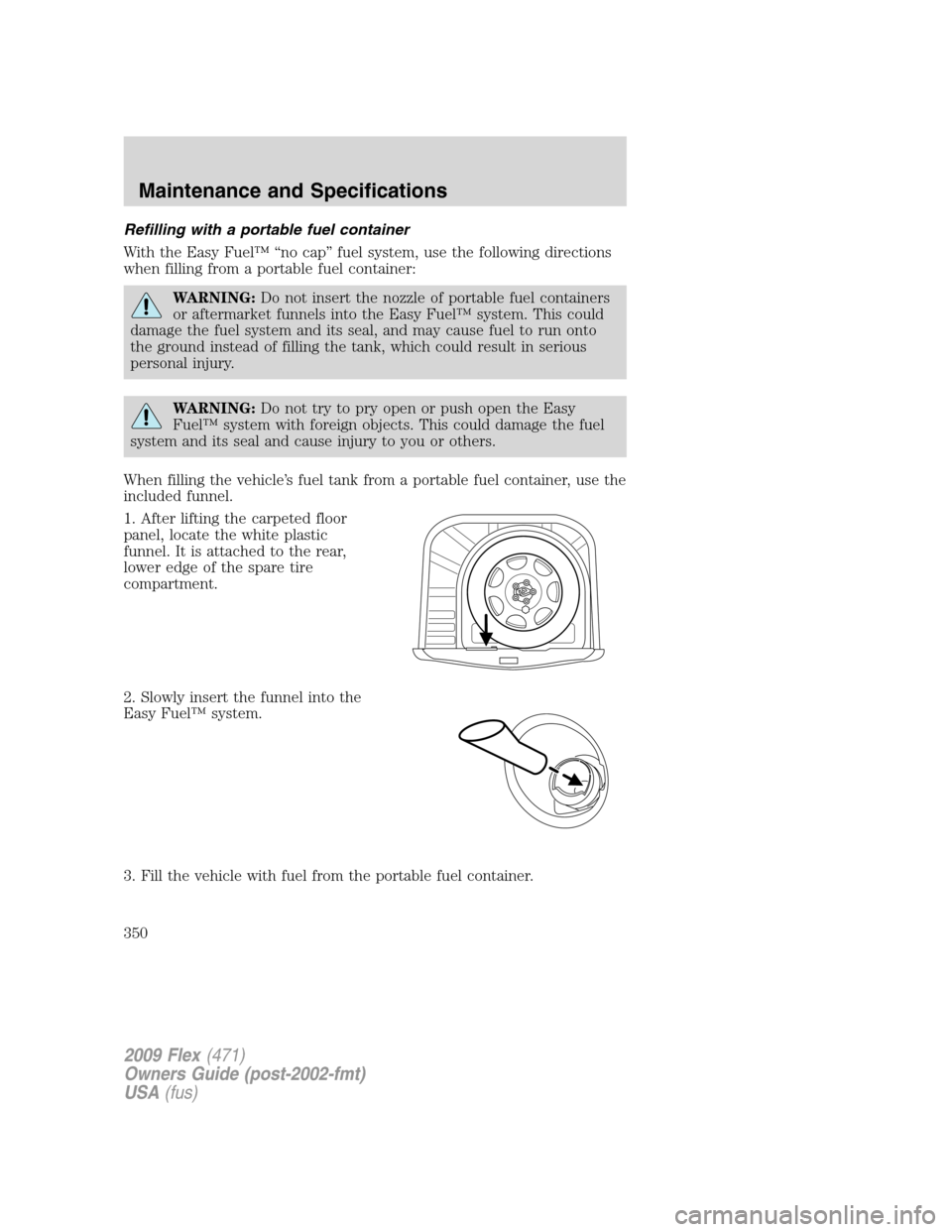 FORD FLEX 2009 1.G Owners Manual Refilling with a portable fuel container
With the Easy Fuel™ “no cap” fuel system, use the following directions
when filling from a portable fuel container:
WARNING:Do not insert the nozzle of p FORD FLEX 2009 1.G Owners Manual Refilling with a portable fuel container
With the Easy Fuel™ “no cap” fuel system, use the following directions
when filling from a portable fuel container:
WARNING:Do not insert the nozzle of p