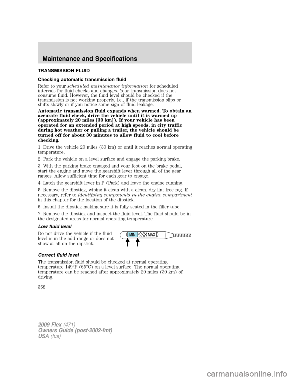 FORD FLEX 2009 1.G Owners Manual TRANSMISSION FLUID
Checking automatic transmission fluid
Refer to yourscheduled maintenance informationfor scheduled
intervals for fluid checks and changes. Your transmission does not
consume fluid. H