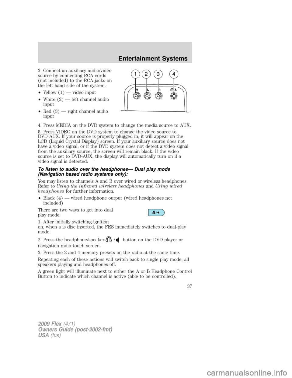 FORD FLEX 2009 1.G Owners Manual 3. Connect an auxiliary audio/video
source by connecting RCA cords
(not included) to the RCA jacks on
the left hand side of the system.
•Yellow (1) — video input
•White (2) — left channel audi