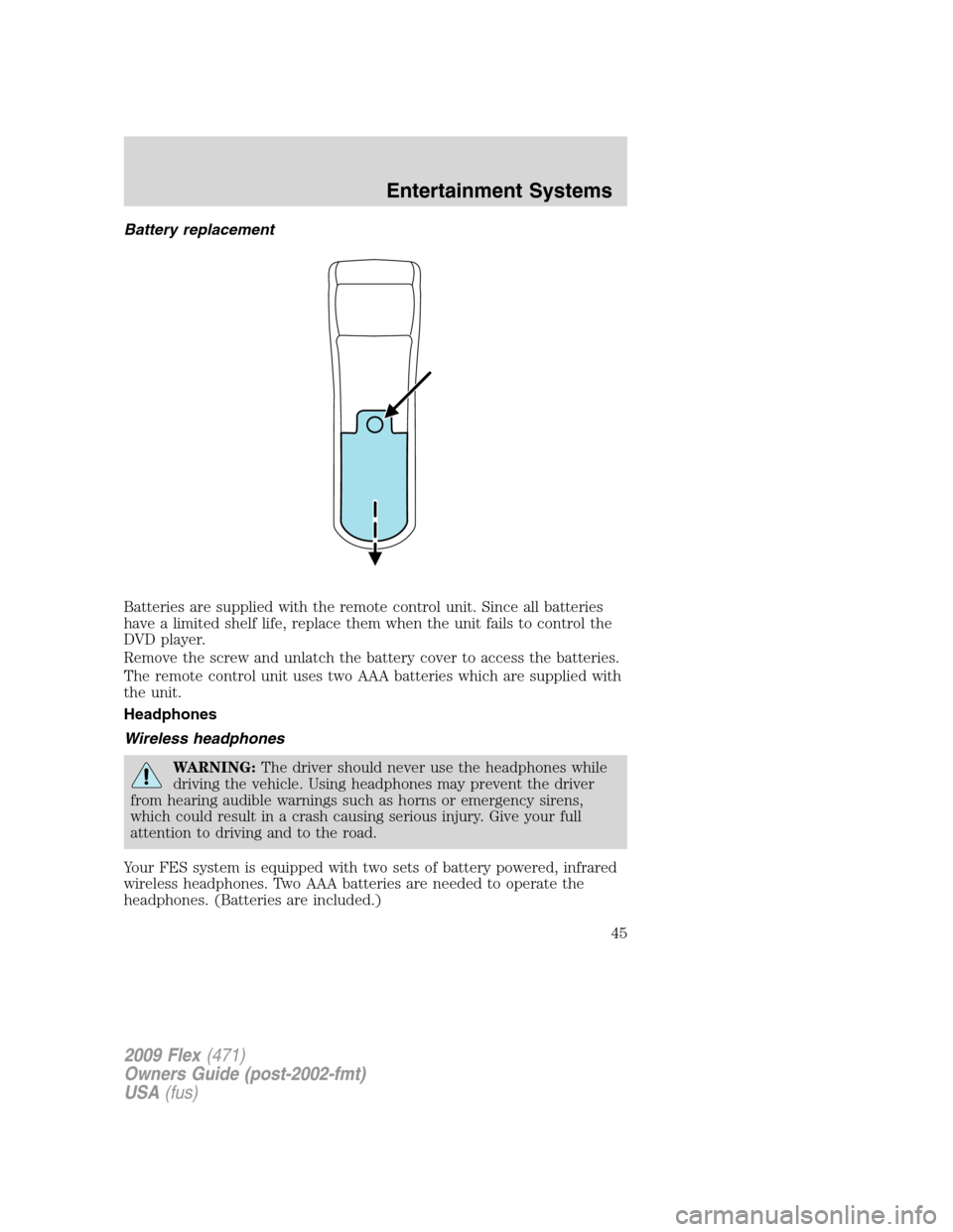 FORD FLEX 2009 1.G Owners Manual Battery replacement
Batteries are supplied with the remote control unit. Since all batteries
have a limited shelf life, replace them when the unit fails to control the
DVD player.
Remove the screw and FORD FLEX 2009 1.G Owners Manual Battery replacement
Batteries are supplied with the remote control unit. Since all batteries
have a limited shelf life, replace them when the unit fails to control the
DVD player.
Remove the screw and