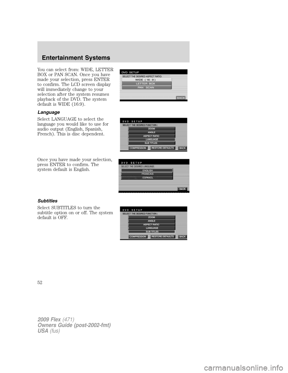 FORD FLEX 2009 1.G Owners Manual You can select from: WIDE, LETTER
BOX or PAN SCAN. Once you have
made your selection, press ENTER
to confirm. The LCD screen display
will immediately change to your
selection after the system resumes
FORD FLEX 2009 1.G Owners Manual You can select from: WIDE, LETTER
BOX or PAN SCAN. Once you have
made your selection, press ENTER
to confirm. The LCD screen display
will immediately change to your
selection after the system resumes