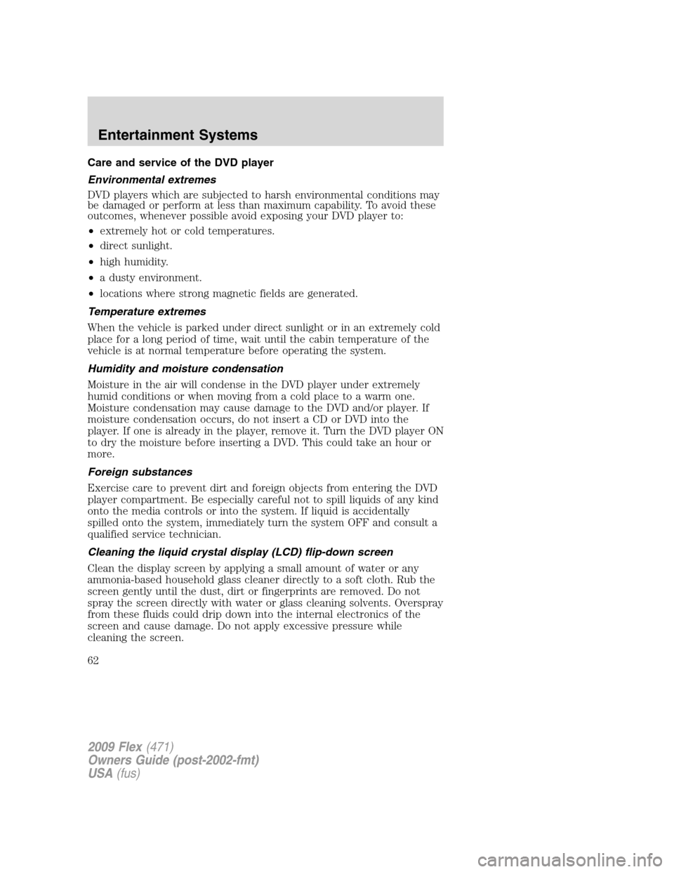 FORD FLEX 2009 1.G User Guide Care and service of the DVD player
Environmental extremes
DVD players which are subjected to harsh environmental conditions may
be damaged or perform at less than maximum capability. To avoid these
ou FORD FLEX 2009 1.G User Guide Care and service of the DVD player
Environmental extremes
DVD players which are subjected to harsh environmental conditions may
be damaged or perform at less than maximum capability. To avoid these
ou