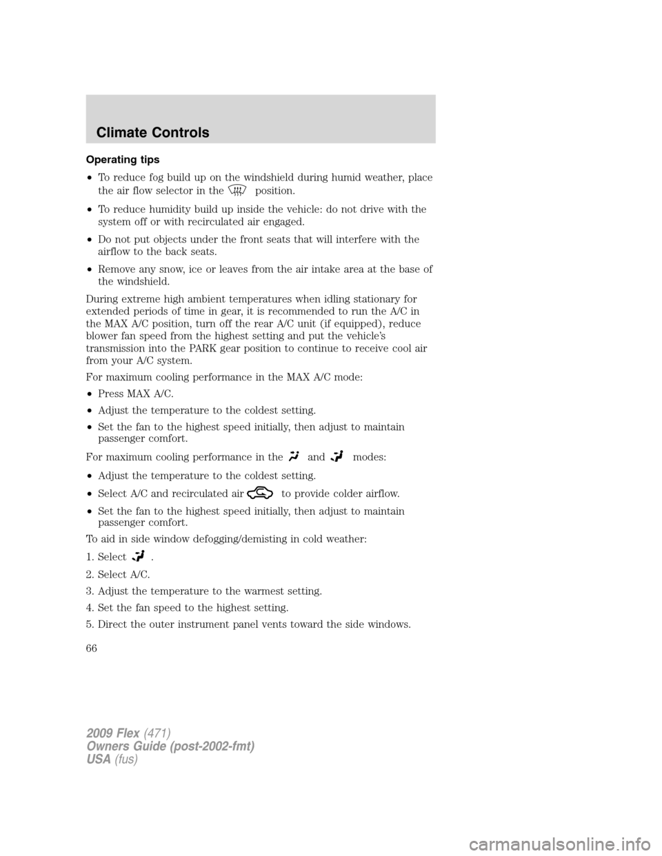 FORD FLEX 2009 1.G Owners Manual Operating tips
•To reduce fog build up on the windshield during humid weather, place
the air flow selector in the
position.
•To reduce humidity build up inside the vehicle: do not drive with the
s FORD FLEX 2009 1.G Owners Manual Operating tips
•To reduce fog build up on the windshield during humid weather, place
the air flow selector in the
position.
•To reduce humidity build up inside the vehicle: do not drive with the
s