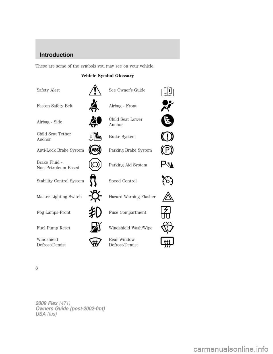 FORD FLEX 2009 1.G Owners Manual These are some of the symbols you may see on your vehicle.
Vehicle Symbol Glossary
Safety Alert
See Owner’s Guide
Fasten Safety BeltAirbag - Front
Airbag - SideChild Seat Lower
Anchor
Child Seat Tet